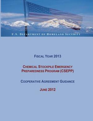 Fiscal Year 2013 Chemical Stockpile Emergency Preparedness Program (CSEPP) Cooperative Agreement Guidance (June 2012) by Federal Emergency Management Agency, U. S. Department of Homeland Security