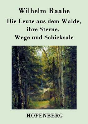 Die Leute aus dem Walde, ihre Sterne, Wege und Schicksale: Ein Roman by Wilhelm Raabe