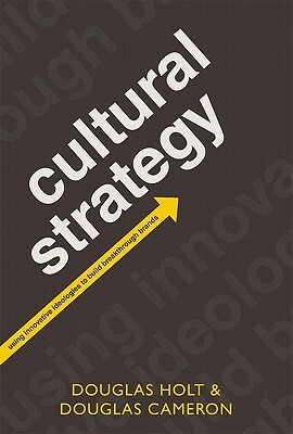 Cultural Strategy: Using Innovative Ideologies to Build Breakthrough Brands by Douglas Cameron, Douglas Holt