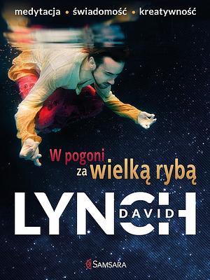 W pogoni za wielką rybą: Medytacja, Świadomość i Tworzenie by David Lynch