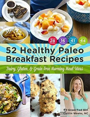 52 Healthy Paleo Breakfast Ideas: Dairy, Gluten, and Grain Free Morning Meal Ideas by Caitlin Weeks