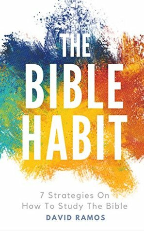 The Bible Habit: 7 Strategies On How To Study The Bible by David Ramos