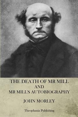 The Death of Mr. Mill and Mr. Mill's Autobiography by John Morley