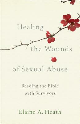Healing the Wounds of Sexual Abuse: Reading the Bible with Survivors by Elaine a. Heath