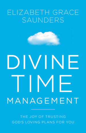 Divine Time Management: Replacing Control with Trust, Love, and Alignment with God by Elizabeth Grace Saunders