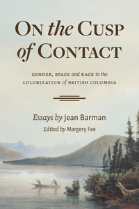 On the Cusp of Contact: Gender, Space and Race in the Colonization of British Columbia by Jean Barman