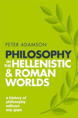 Philosophy in the Hellenistic and Roman Worlds: A History of Philosophy Without Any Gaps, Volume 2 by Peter Adamson