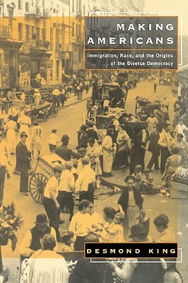 Making Americans: Immigration, Race, and the Origins of the Diverse Democracy by Desmond King