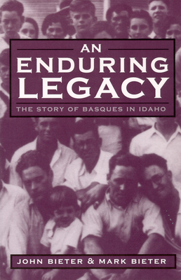 An Enduring Legacy: The Story of Basques in Idaho by Mark Bieter, John Bieter