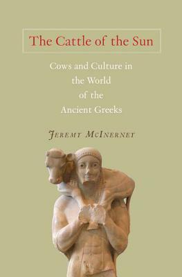 The Cattle of the Sun: Cows and Culture in the World of the Ancient Greeks by Jeremy McInerney