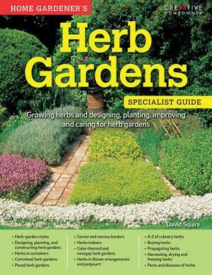 Home Gardener's Herb Gardens: Growing Herbs and Designing, Planting, Improving and Caring for Herb Gardens by David Squire
