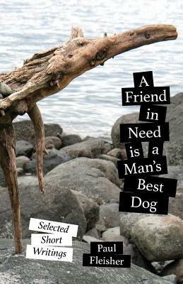 A Friend in Need is a Man's Best Dog: Selected Short Writings by Paul Fleisher, Genevieve Siegel-Hawley
