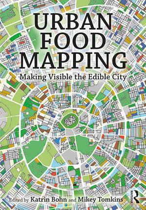 Urban Food Mapping: Making Visible the Edible City by Mikey Tomkins, Katrin Bohn