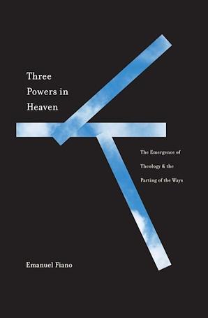 Three Powers in Heaven: The Emergence of Theology and the Parting of the Ways by Emanuel Fiano