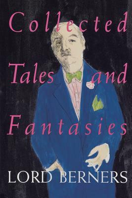 Collected Tales and Fantasies of Lord Berners: Including Percy Wallingford/The Camel/Mr. Pidger/Count Omega/The Romance of a Nose/Far from the Madding by Gerald Hugh Tyrwhitt-W Berners, Lord Berners