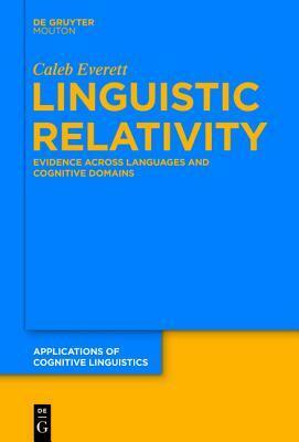 Linguistic Relativity: Evidence Across Languages and Cognitive Domains by Caleb Everett
