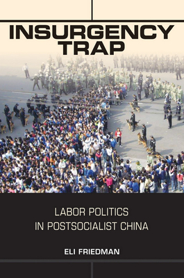 Insurgency Trap: Labor Politics in Postsocialist China by Eli Friedman