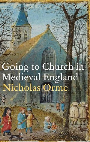 Going to Church in Medieval England by Nicholas Orme