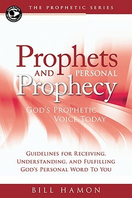 Prophets and Personal Prophecy: God's Prophetic Voice Today: Guidelines for Receiving, Understanding, and Fulfilling God's Personal Word to You by Bill Hamon