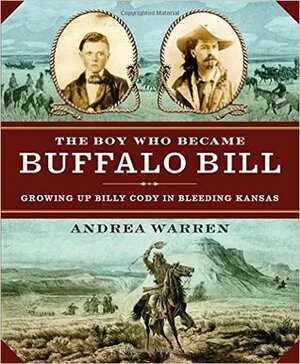 Boy Who Became Buffalo Bill, The: Growing Up Billy Cody in Bleeding Kansas by Andrea Warren