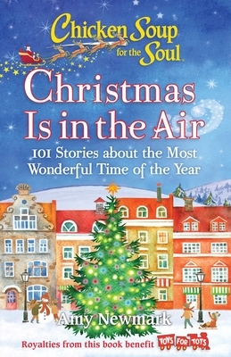 Chicken Soup for the Soul: Christmas Is in the Air: 101 Stories about the Most Wonderful Time of the Year by Amy Newmark