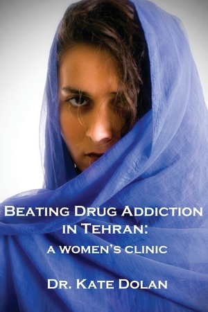 Beating Drug Addiction in Tehran: A Women's Clinic by Kate Dolan