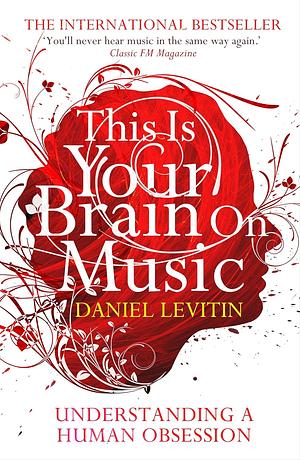 This Is Your Brain On Music: understanding a human obsession by Daniel J. Levitin