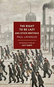 The Right To Be Lazy and Other Writings by Len Bracken, Paul Lafargue