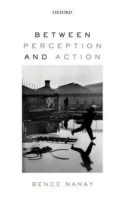 Between Perception and Action by Bence Nanay