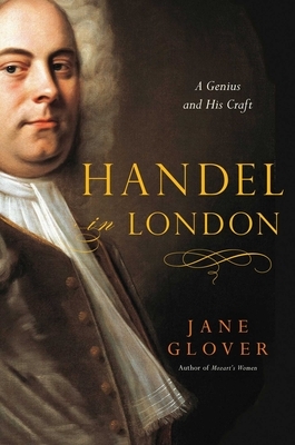 Handel in London: The Making of a Genius by Jane Glover