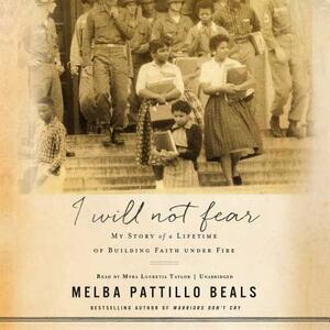 I Will Not Fear: My Story of a Lifetime of Building Faith Under Fire by Melba Pattillo Beals