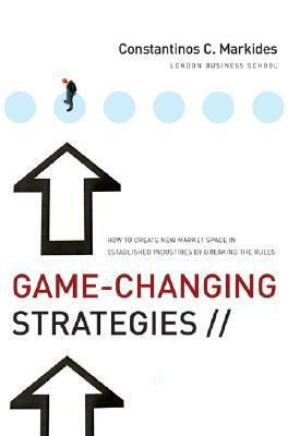 Game-Changing Strategies: How to Create New Market Space in Established Industries by Breaking the Rules by Constantinos C. Markides