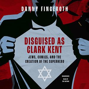 Disguised as Clark Kent: Jews, Comics, and the Creation of the Superhero by Danny Fingeroth