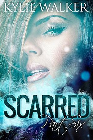 Scarred, Part 6 by Kylie Walker, Kylie Walker