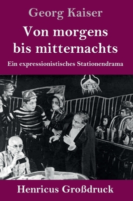 Von morgens bis mitternachts (Großdruck): Ein expressionistisches Stationendrama by Georg Kaiser