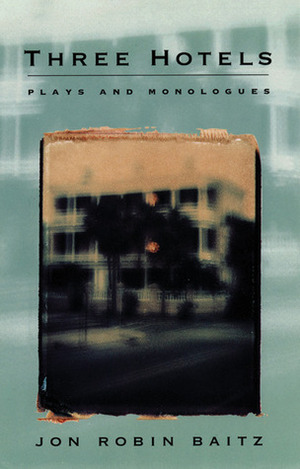 Three Hotels: Plays and Monologues by Jon Robin Baitz