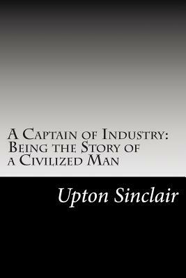 A Captain of Industry: Being the Story of a Civilized Man by Upton Sinclair