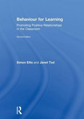 Behaviour for Learning: Promoting Positive Relationships in the Classroom by Simon Ellis, Janet Tod