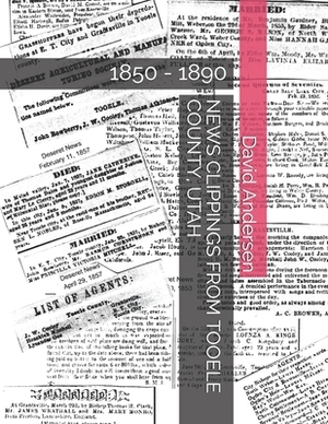 News Clippings from Tooele County, Utah: 1850 - 1890 by David Andersen, Kaylene Canfield