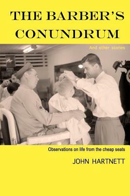 The Barber's Conundrum and Other Stories: Observations on Life From the Cheap Seats by John Hartnett