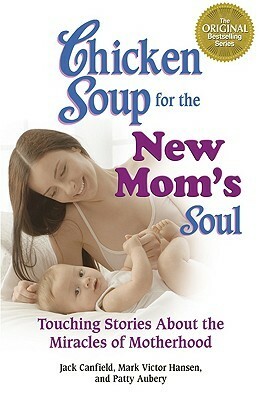 Chicken Soup for the New Mom's Soul: Touching Stories about Miracles of Motherhood by Patty Aubery, Jack Canfield, Mark Victor Hansen