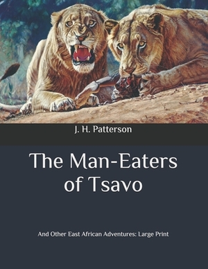 The Man-Eaters of Tsavo: And Other East African Adventures: Large Print by J. H. Patterson