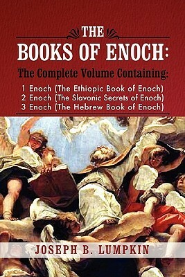 The Books of Enoch: A Complete Volume Containing 1 Enoch (the Ethiopic Book of Enoch), 2 Enoch (the Slavonic Secrets of Enoch), and 3 Enoc by Enoch, Joseph B. Lumpkin