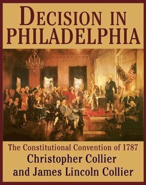 Decision in Philadelphia: The Constitutional Convention of 1787 by Christopher Collier