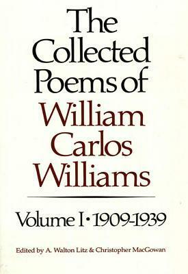 The Collected Poems, Vol. 1: 1909-1939 by William Carlos Williams, A. Walton Litz, Christopher MacGowan