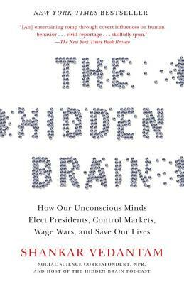 The Hidden Brain: How Our Unconscious Minds Elect Presidents, Control Markets, Wage Wars, and Save Our Lives by Shankar Vedantam