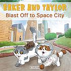 Baker and Taylor: Blast Off to Space City by Candy Rodó