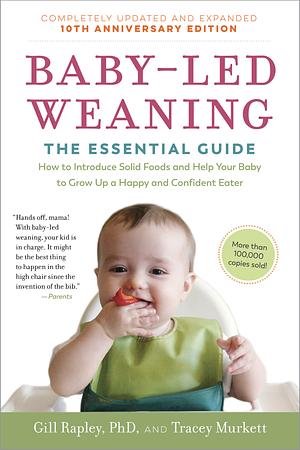 Baby-Led Weaning, Completely Updated and Expanded Tenth Anniversary Edition: The Essential Guide—How to Introduce Solid Foods and Help Your Baby to Grow Up a Happy and Confident Eater by Gill Rapley, Tracey Murkett