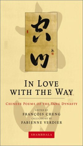 In Love with the Way: Chinese Poems of the Tang Dynasty (The Calligrapher's Notebooks) by François Cheng