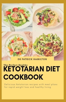 The Perfect Healthy Ketotarian Diet Cookbook: Delicious ketotarian recipes with meal plans for rapid weight loss and healthy living by Patrick Hamilton